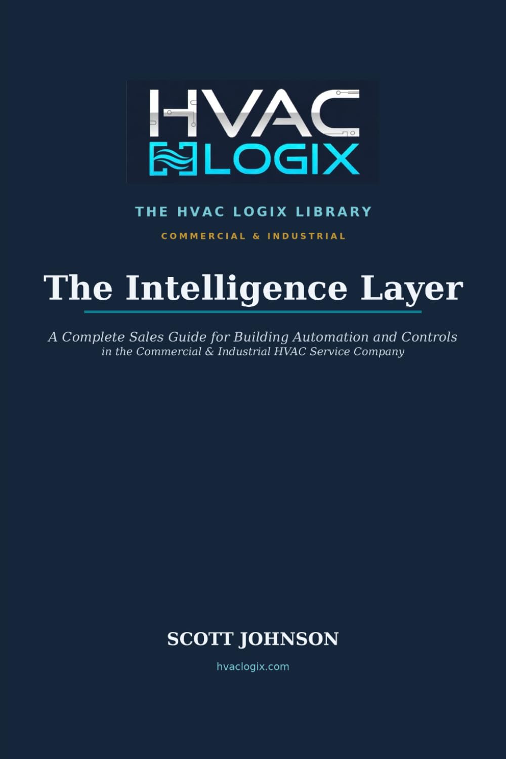 The Intelligence Layer: A Complete Sales Guide for Building Automation and Controls in the Commercial and Industrial HVAC Service Company (The HVAC Logix Sales & Marketing Library)