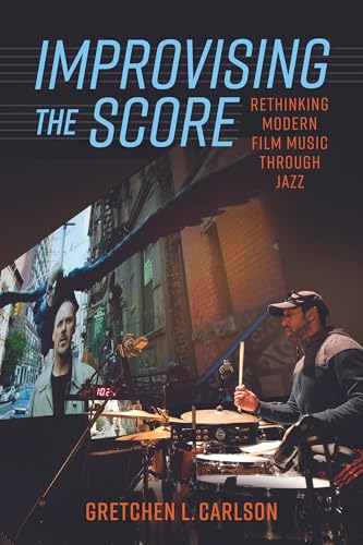Improvising the Score: Rethinking Modern Film Music through Jazz -  Carlson, Gretchen L., Paperback
