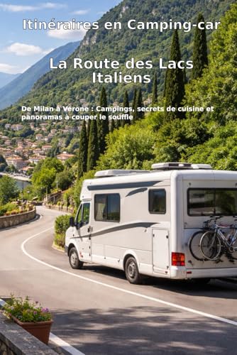 Itinéraires en Camping-car: La Route des Lacs Italiens: De Milan à Vérone : Campings, secrets de cuisine et panoramas à couper le souffle