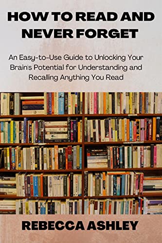 HOW TO READ AND NEVER FORGET: An Easy-to-Use Guide To