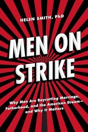 Men on Strike: Why Men Are Boycotting Marriage, Fatherhood, and the American Dream - and Why It Matters