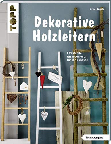 Dekorative Holzleitern (kreativ.kompakt): Effektvolle Arrangements für Ihr Zuhause