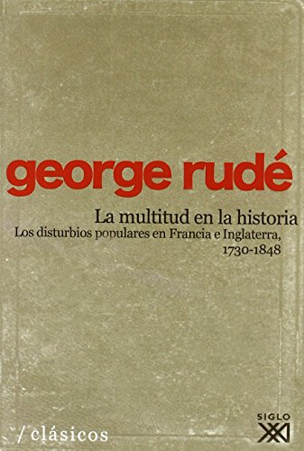La multitud en la historia: Los disturbios populares en Francia e Inglaterra, 1730-1848 (Clásicos para el siglo XXI)