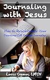 Journaling with Jesus: How To Revolutionize Your Devotional Life Through the Discipline of Journaling