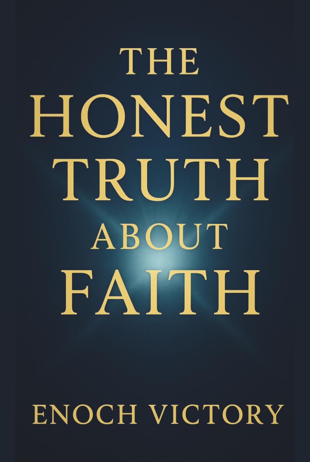 THE HONEST TRUTH ABOUT FAITH: Building Trust One Day at A Time Through Doubt, Delay & Uncertainty