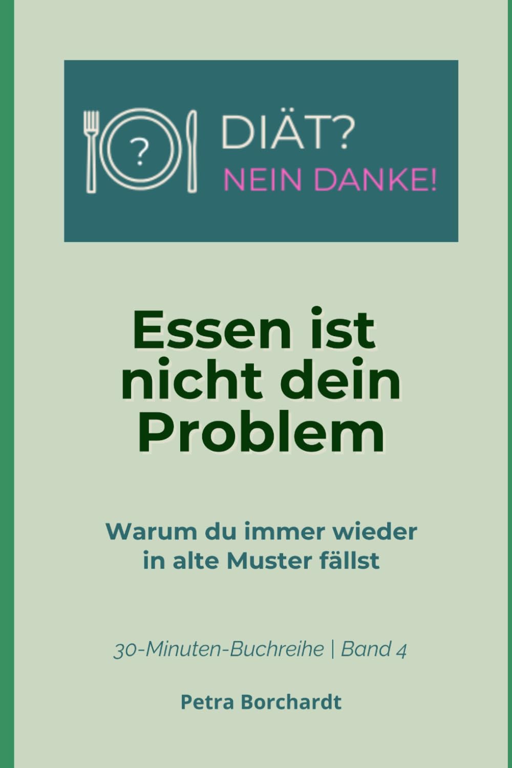 Essen ist nicht dein Problem: Warum du immer wieder in alte Muster fällst (30-Minuten-Buchreihe: DIÄT? NEIN DANKE!)