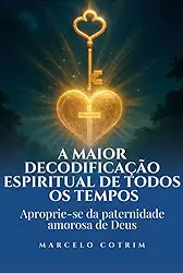 A Maior Decodificação Espiritual de Todos os Tempos - Aproprie-se da Paternidade Amorosa de Deus