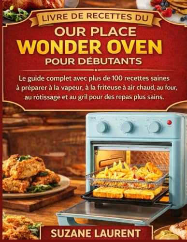 Livre de Recettes du Our Place Wonder Oven pour Débutants: Le guide complet avec plus de 100 recettes saines à préparer à la vapeur, à la friteuse à air...