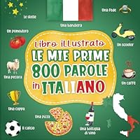 Le mie prime 800 parole in italiano: Imparare l'Italiano - Libro illustrato illustrate - Vocabolario italiano per bambini con immagini a Colori su temi quotidiani. (Italian Edition) B0CY21T93H Book Cover