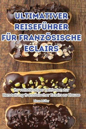 Ultimativer Reiseführer Für Französische Eclairs (German Edition)