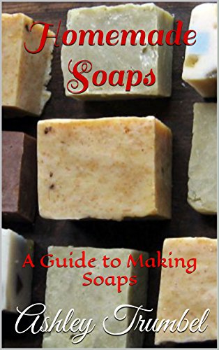 Homemade Soaps: A Guide to Making Soaps by [Ashley Trumbel]