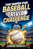 The Super Fun Baseball Trivia Challenge: More than 700 Quizzes, Fun Facts & Legendary Stories for True Baseball Fans
