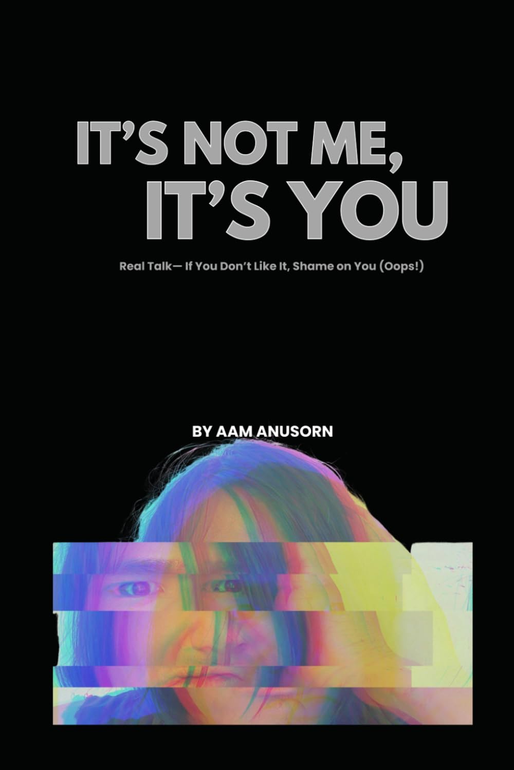 It's Not Me, It's You: Real Talk—If You Don’t Like It, Shame on You (Oops!)