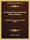  Das Koniglich Preussische Garde Husaren-Regiment: Und Seine Abstammung, 1811-1869 (1869)