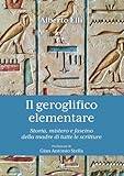 Il Geroglifico Elementare. Storia, Mistero E Fascino Della Madre Di Tutte Le Scritture: Storia, Mistero E Fascino Della Madre Di Tutte Le Scritture: ... Linguaggio Che Anticipo L'emoticon - 2