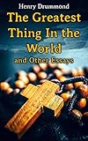 The Greatest Thing In the World and Other Essays: Lessons from the Angelus, Pax Vobiscum, First! An Address to Boys, The Changed Life, the Greatest Need of the World, Dealing with Doubt