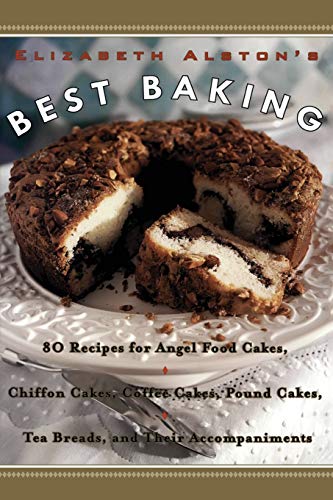 Elizabeth Alston's Best Baking: 80 Recipes for Angel Food Cakes, Chiffon Cakes, Coffee Cakes, Pound Cakes, Tea Breads, and Their Accompaniments