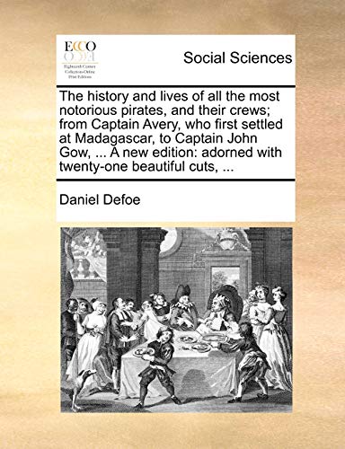 The history and lives of all the most notorious pirates, and their crews; from Captain Avery, who first settled at Madagascar, to Captain John Gow, ... adorned with twenty-one beautiful cuts, ...