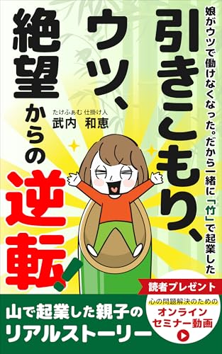 娘がウツで働けなくなった。だから一緒に「竹」で起業した 引きこもり、ウツ、絶望からの逆転!: 山で起業した親子のリアルストーリー