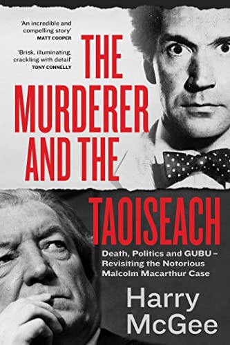 Hachette Books The Murderer and the Taoiseach Death, Politics and GUBU - Revisiting the Notorious Malcolm Macarthur Case.