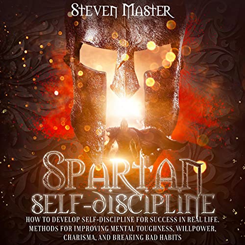 Spartan Self-Discipline: How to Develop Self-Discipline for Success in Real Life. Methods for Improv Spartan Self-Discipline: How to Develop Self-Discipline for Success in Real Life. Methods for Improv