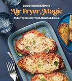 good housekeeping air fryer magic: 75 easy recipes for frying, roasting & baking