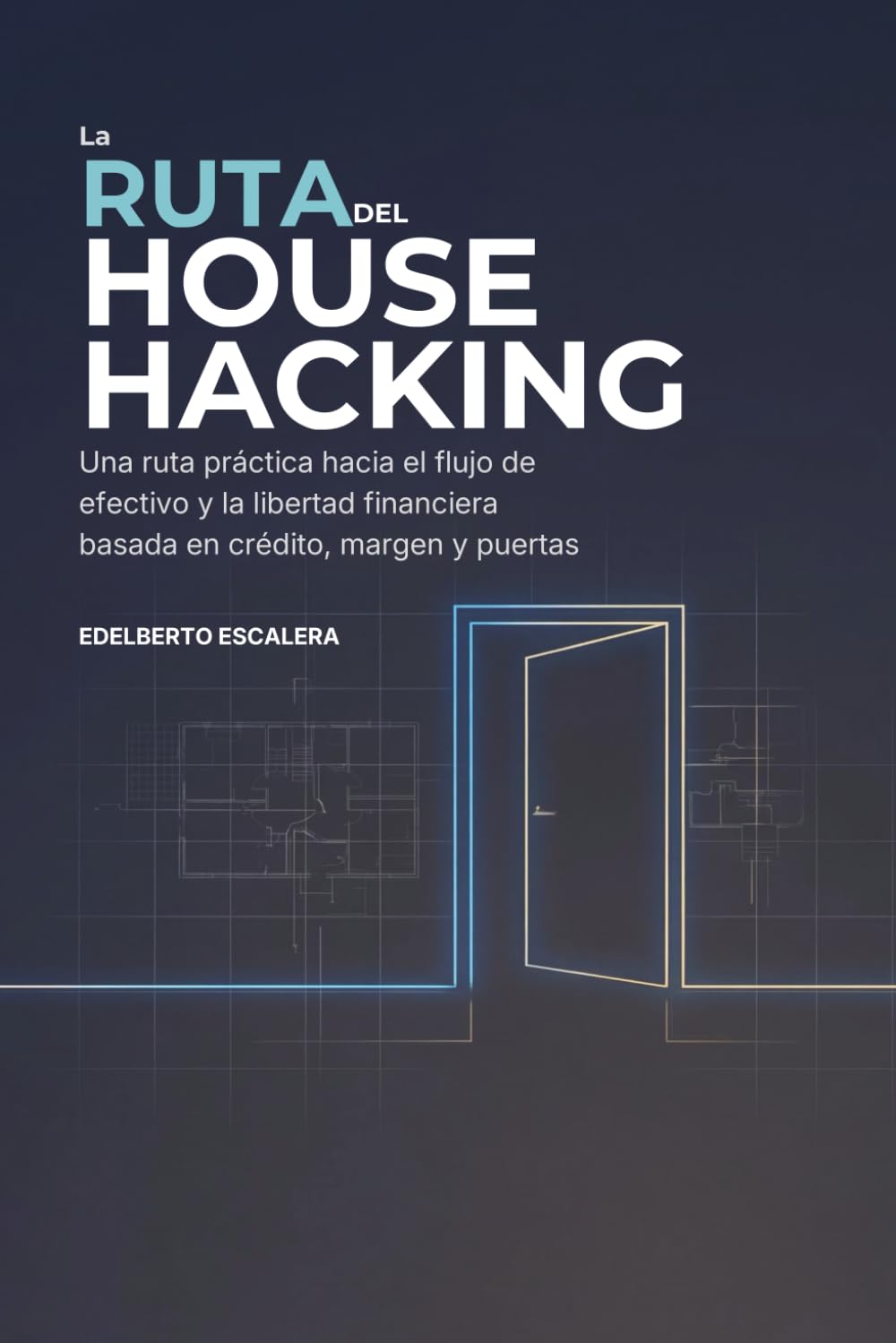 LA RUTA DEL HOUSE HACKING: Una ruta práctica hacia el flujo de efectivo y la libertad financiera basada en crédito, margen y puertas