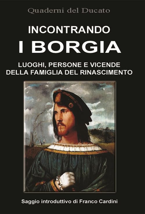 Incontrando i Borgia. Luoghi, persone e vicende della famiglia del Rinascimento