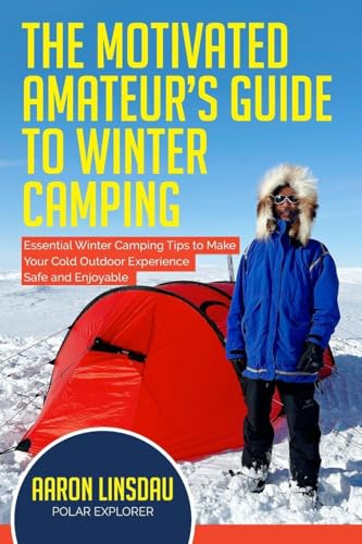 The Motivated Amateur's Guide to Winter Camping: Essential Winter Camping