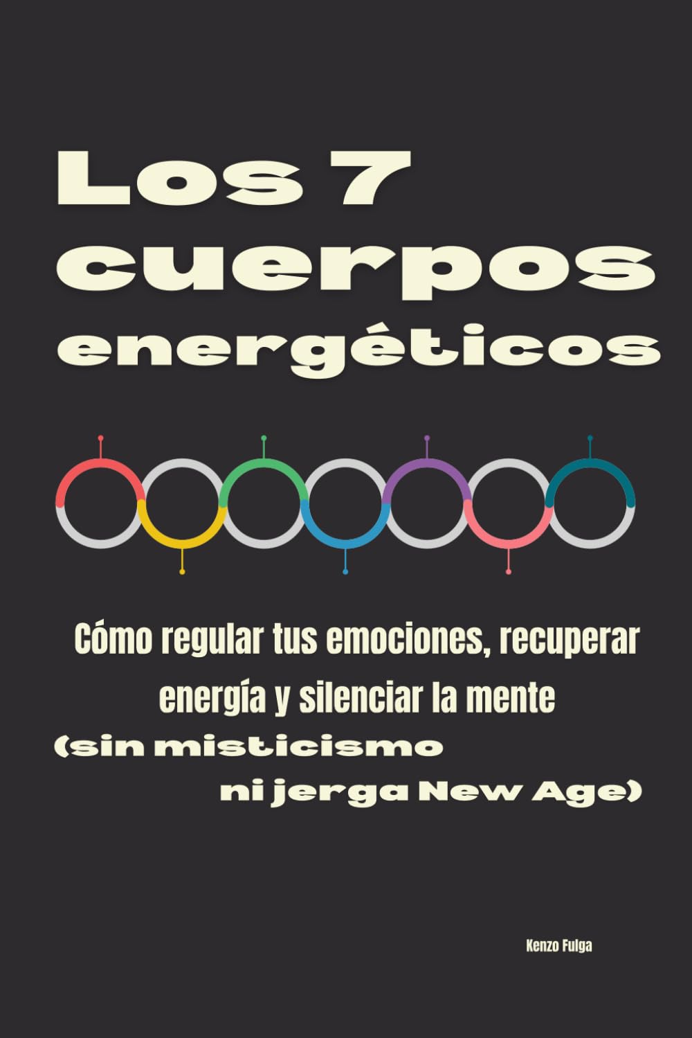 Los 7 cuerpos energéticos: Cómo regular tus emociones, recuperar energía y silenciar la mente (sin misticismo ni jerga New Age)
