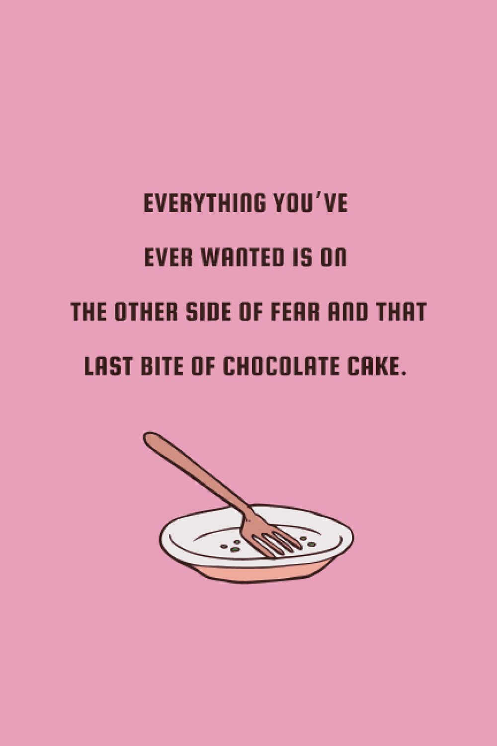 Everything You've Ever Wanted Is On The Other Side of Fear And That Last Bite Of Chocolate Cake: FUNNY NOTEBOOK