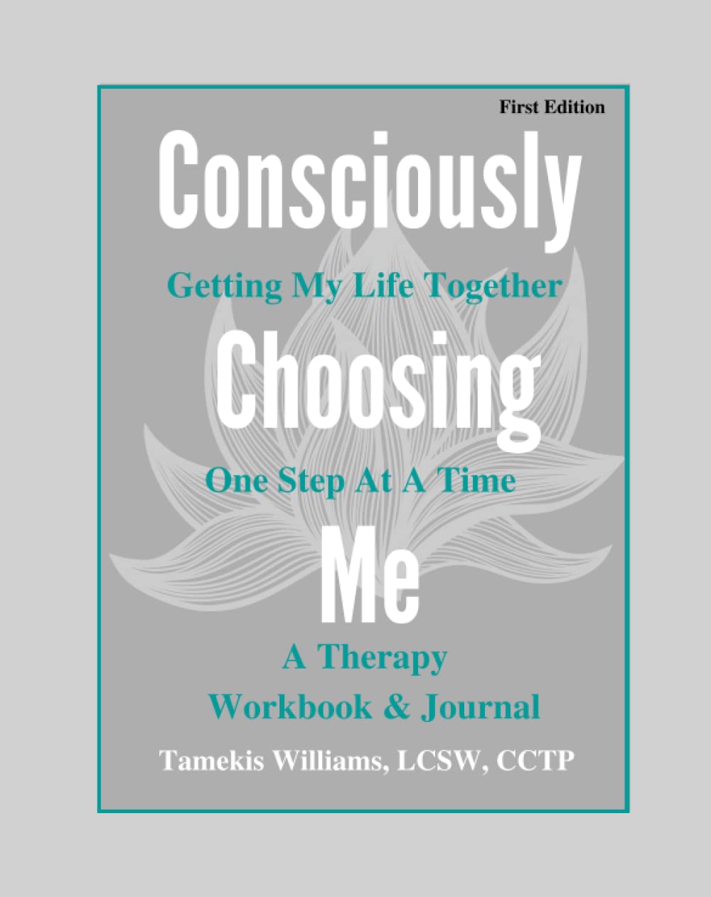 Consciously Choosing Me: Getting My Life Together One Step At A Time; A Therapy Workbook & Journal
