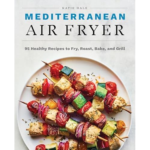 Mediterranean Air Fryer: 95 Healthy Recipes to Fry, Roast, Bake, and Grill