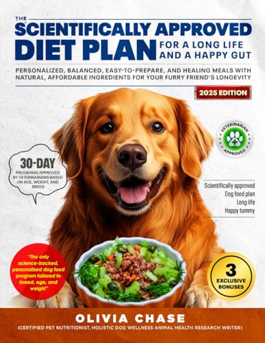 The Scientifically Approved Dog Food Plan for a Long Life and a Happy Belly: Personalized Balanced, Easy, and Healing Meals With Natural and Affordable Ingredients for Your Furry Friend's Longevity