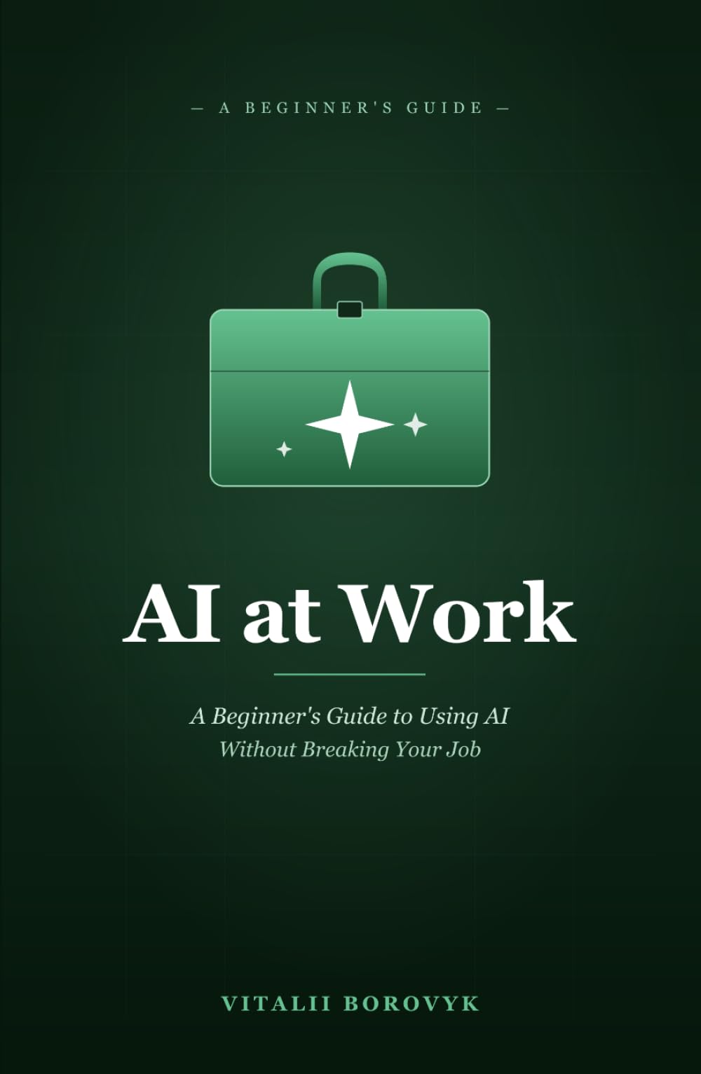 AI at Work: A Beginner's Guide to Using AI Without Breaking Your Job (Practical AI)