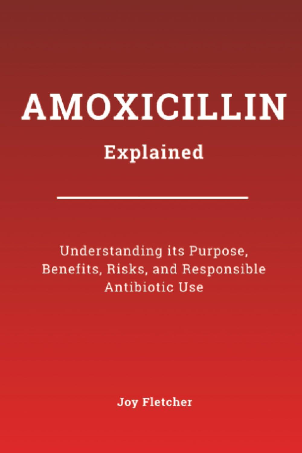 Amoxicillin Explained: Understanding its Purpose, Benefits, Risks, and Responsible Antibiotic Use