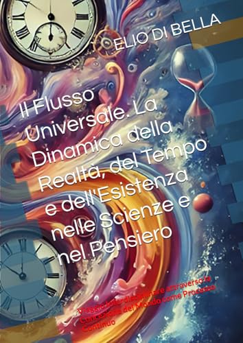  Il Flusso Universale. La Dinamica della Realtà, del Tempo e dell\'Esistenza nelle Scienze e nel Pensiero: Viaggio Interdisciplinare attraverso la Concezione del Mondo come Processo Continuo