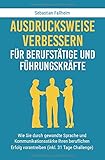 Ausdrucksweise verbessern für Berufstätige und Führungskräfte: Wie Sie durch gewandte Sprache und Kommunikationsstärke Ihren beruflichen Erfolg vorantreiben (inkl. 31 Tage Challenge)