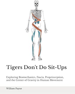 Tigers Don't Do Sit-ups: Exploring Biomechanics, Fascia, Proprioception, and the Center of Gravity in Human Movement