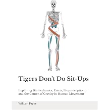 Tigers Don't Do Sit-ups Exploring Biomechanics, Fascia, Proprioception, and the Center of Gravity in Human Movement