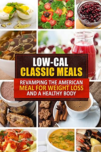 Low-Cal Classic Meals: Revamping the American Meal for Weight Loss and a Healthy Body