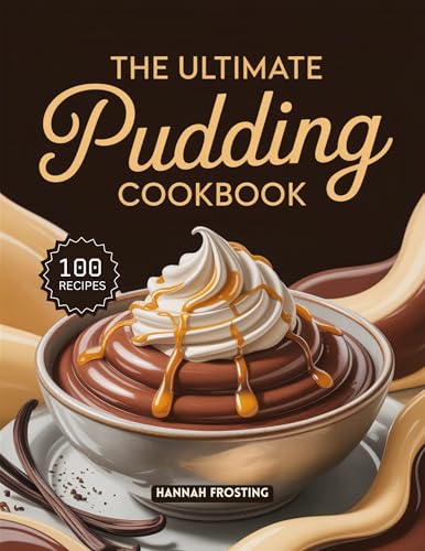 The Ultimate Pudding Cookbook: Delicious Homemade Pudding Recipes for Every