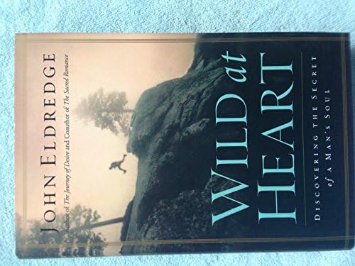 Wild at Heart: Discovering the Secret of a Man's Soul by John Eldredge