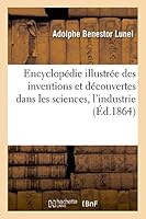 Encyclopa(c)Die Illustra(c)E Des Inventions Et Da(c)Couvertes Dans Sciences, Industrie, Arts Et Manufactures: Nombreuses Notices Biographiques Sur Les Savants, Les Auteurs de Da(c)Couvertes Et Inventi 2013495897 Book Cover
