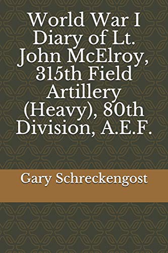 World War I Diary of Lt. John McElroy, 315th Field Artillery (Heavy), 80th Division, A.E.F. (Only Moves Forward! The 80th Division in World War I)