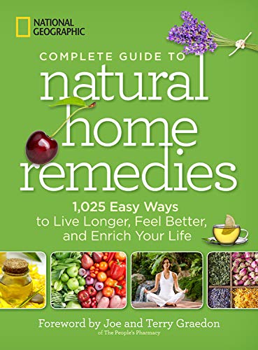 National Geographic Complete Guide to Natural Home Remedies: 1,025 Easy Ways to Live Longer, Feel Better, and Enrich Your Life