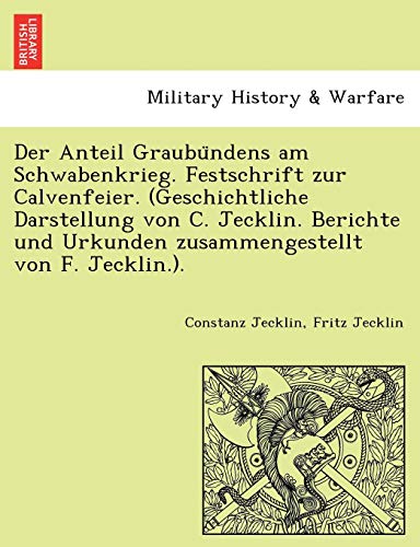 Der Anteil Graubu Ndens Am Schwabenkrieg. Festschrift Zur Calvenfeier. (Geschichtliche Darstellung Von C. Jecklin. Berichte Und Urkunden Zusammengestellt Von F. Jecklin.). (English and German Edition)