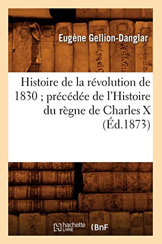 Histoire de la révolution de 1830 précédée de l'Histoire du règne de Charles X (Éd.1873) (French Edition)