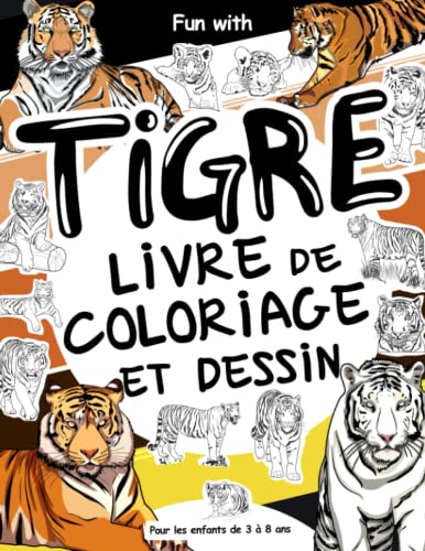 Tigre Livre de coloriage et dessin pour les enfants de 3 à 8 ans: Amusez-vous à colorier de nombreux tigres différents et à dessiner des parties de ......