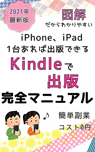 2021年最新版「図解」iPhone、iPadが1台あればKindleで出版できる 完全マニュアル方法 簡単副業 コスト0円